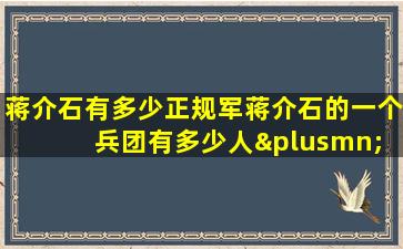 蒋介石有多少正规军蒋介石的一个兵团有多少人± 4:40